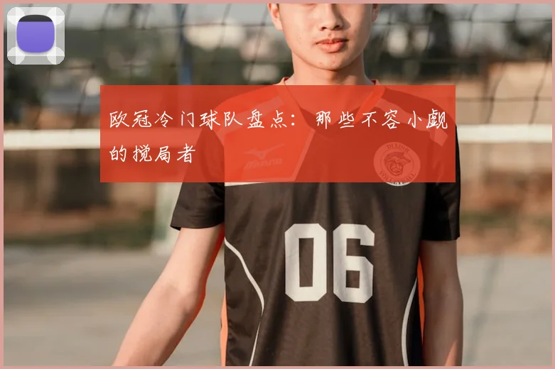 欧冠冷门球队盘点：那些不容小觑的搅局者