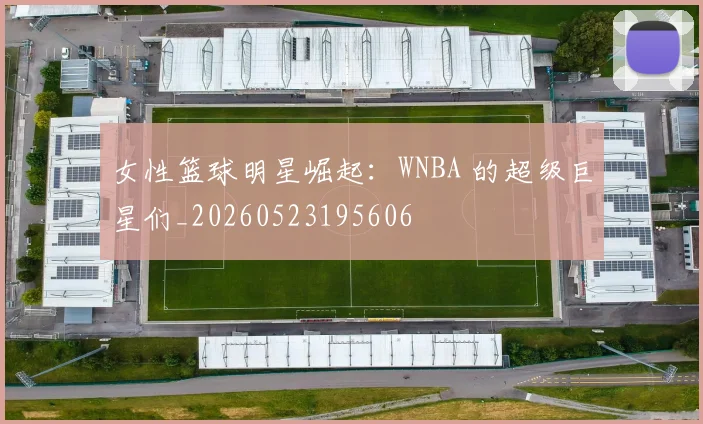 女性篮球明星崛起:WNBA 的超级巨星们_20260523195606