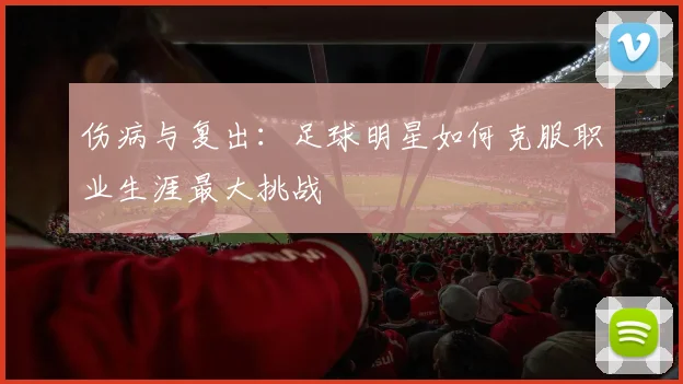 伤病与复出:足球明星如何克服职业生涯最大挑战