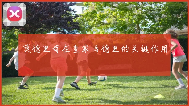 莫德里奇在皇家马德里的关键作用