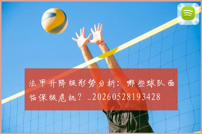法甲升降级形势分析：哪些球队面临保级危机？_20260528193428
