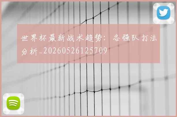 世界杯最新战术趋势:各强队打法分析_20260526125709