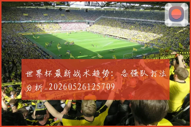 世界杯最新战术趋势:各强队打法分析_20260526125709