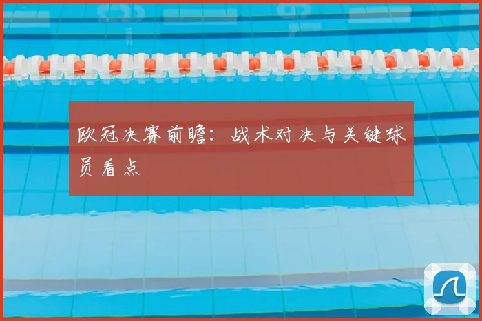 欧冠决赛前瞻：战术对决与关键球员看点