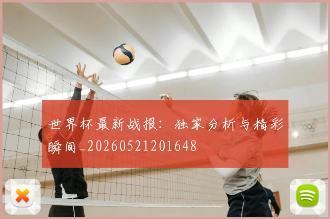 世界杯最新战报：独家分析与精彩瞬间_20260521201648