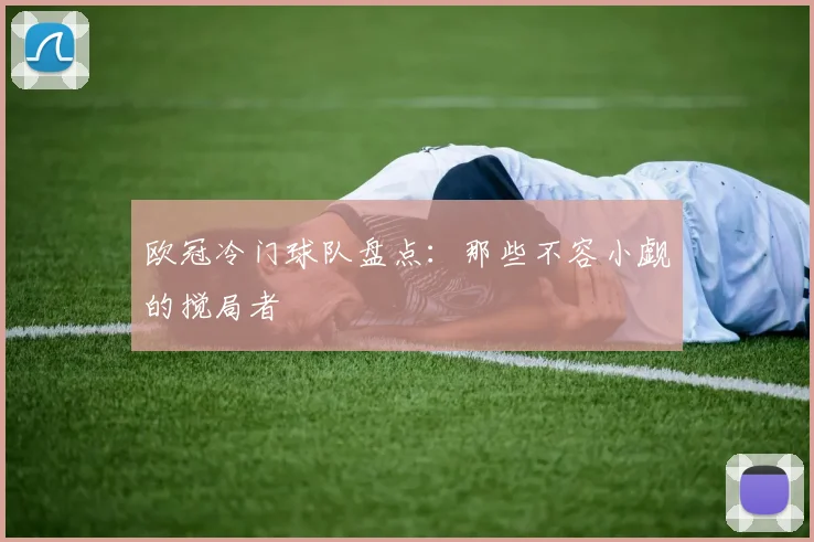 欧冠冷门球队盘点：那些不容小觑的搅局者