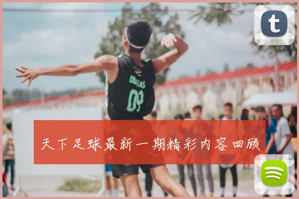 天下足球最新一期精彩内容回顾