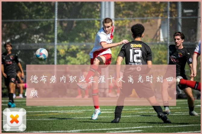 德布劳内职业生涯十大高光时刻回顾